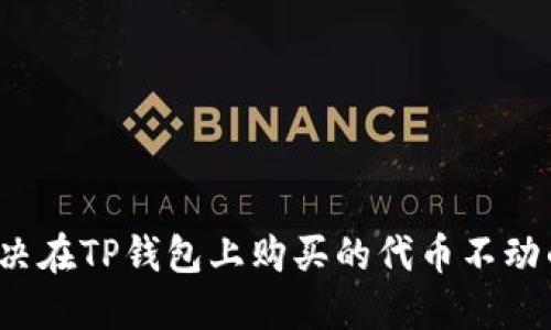 如何解决在TP钱包上购买的代币不动的问题？