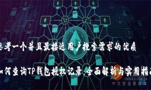 思考一个并且最接近用户搜索需求的优质

如何查询TP钱包授权记录：全面解析与实用指南