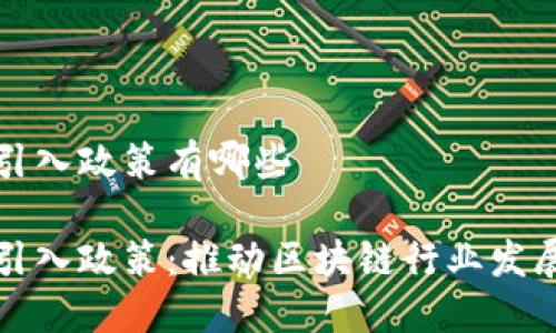 区块链人才引入政策有哪些

区块链人才引入政策：推动区块链行业发展的关键措施