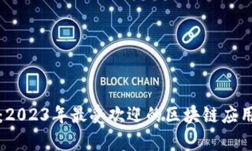 全面解析：2023年最受欢迎的区块链应用程序推荐