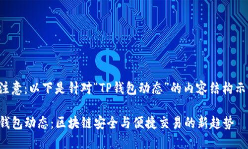 请注意：以下是针对“TP钱包动态”的内容结构示例。

TP钱包动态：区块链安全与便捷交易的新趋势