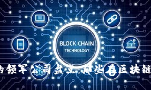 2023年区块链业务的领军公司盘点：那些在区块链领域崭露头角的企业