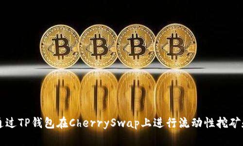 如何通过TP钱包在CherrySwap上进行流动性挖矿和交易
