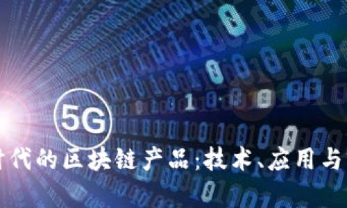 新时代的区块链产品：技术、应用与前景