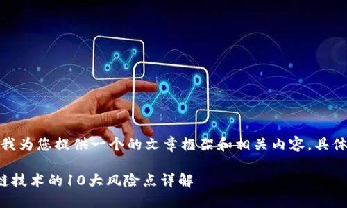 在此，我为您提供一个的文章框架和相关内容，具体如下：

区块链技术的10大风险点详解